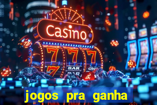 jogos pra ganha dinheiro de verdade