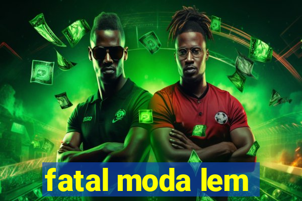 fatal moda lem