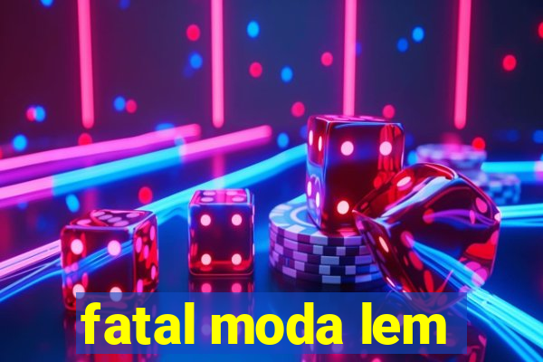 fatal moda lem