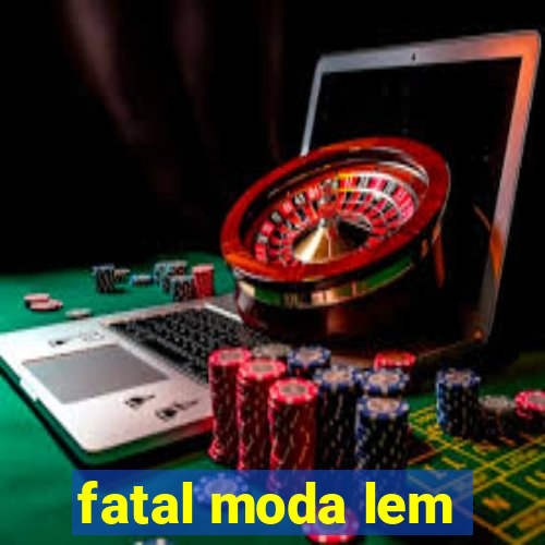 fatal moda lem