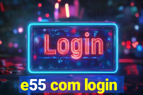 e55 com login