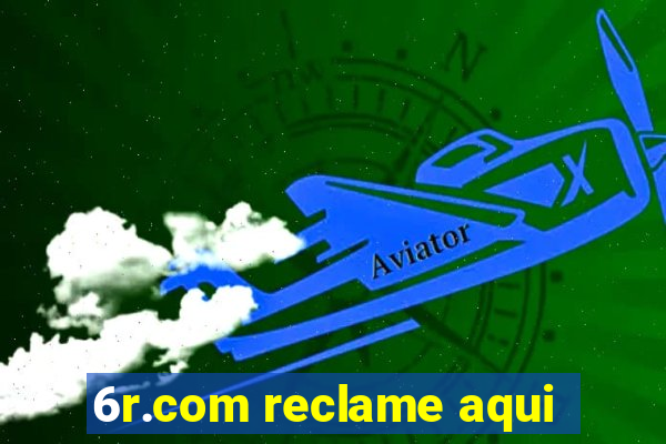 6r.com reclame aqui