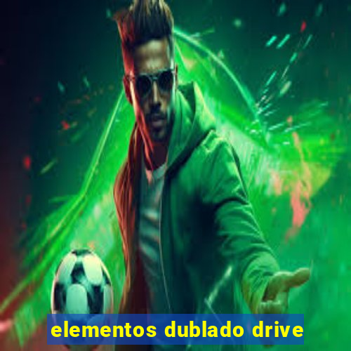 elementos dublado drive