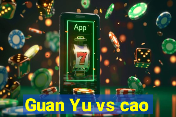 Guan Yu vs cao