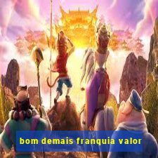 bom demais franquia valor