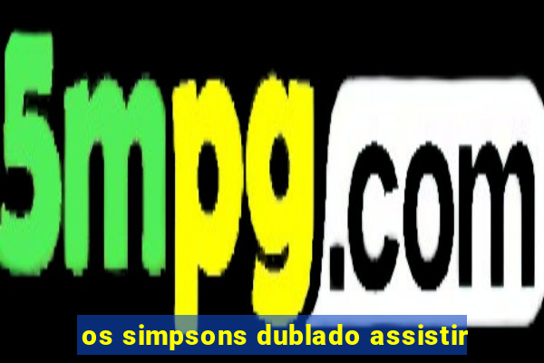 os simpsons dublado assistir