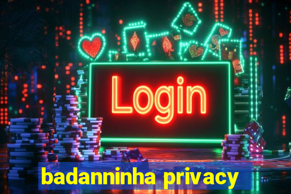 badanninha privacy