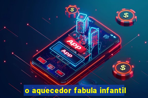 o aquecedor fabula infantil