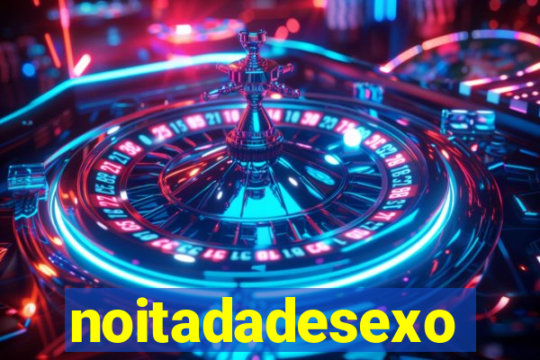 noitadadesexo