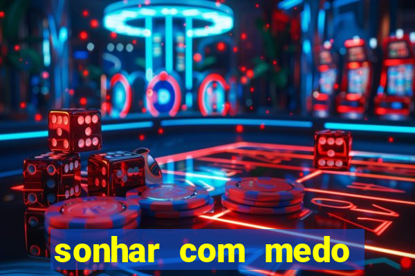 sonhar com medo jogo do bicho