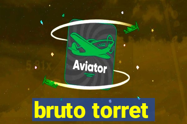 bruto torret