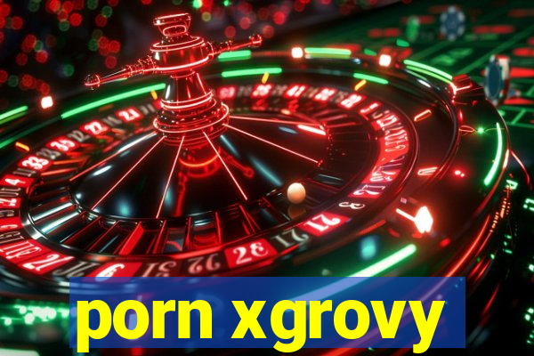 porn xgrovy