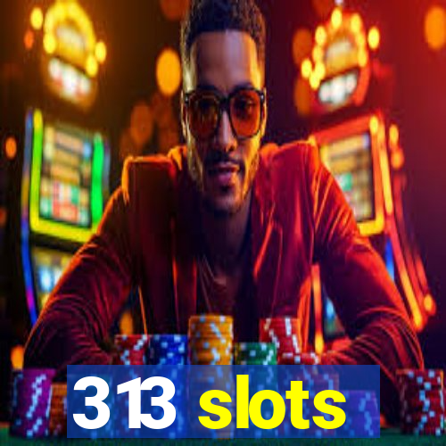 313 slots