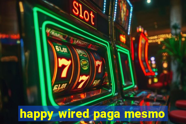 happy wired paga mesmo