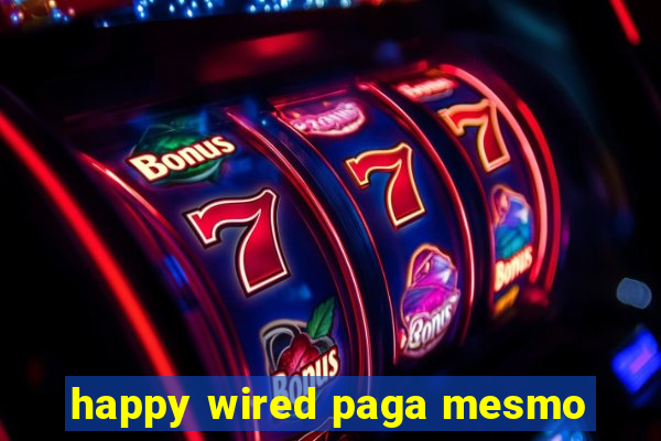 happy wired paga mesmo