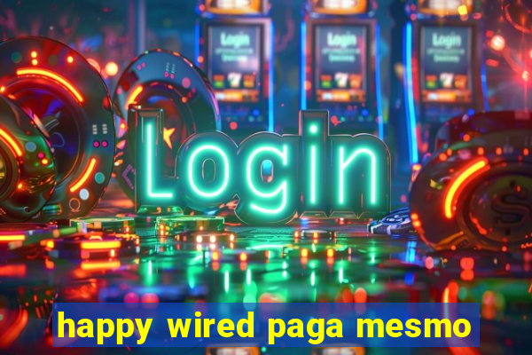 happy wired paga mesmo