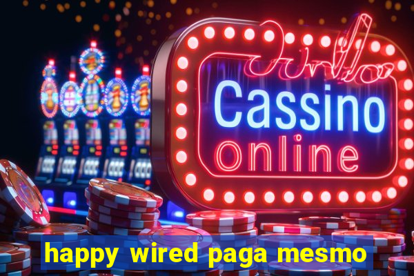 happy wired paga mesmo