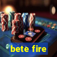 bete fire