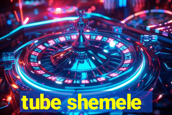 tube shemele