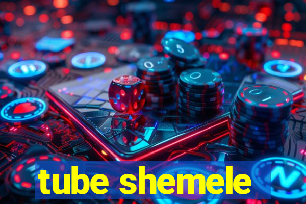 tube shemele