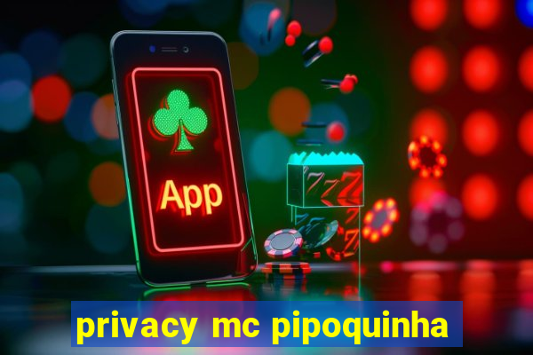 privacy mc pipoquinha