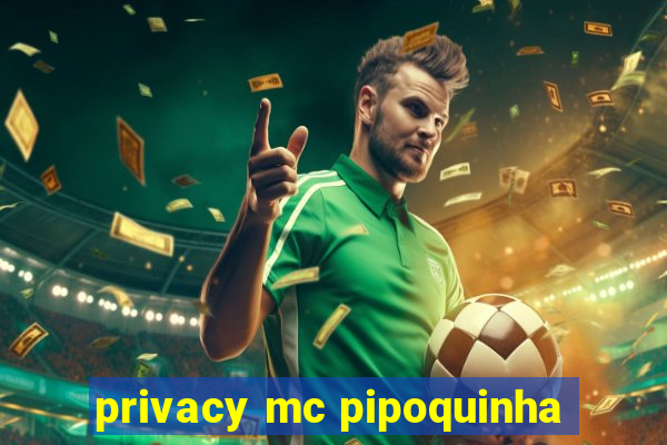 privacy mc pipoquinha