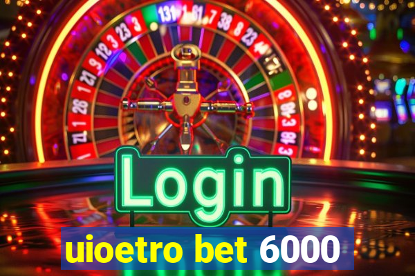 uioetro bet 6000