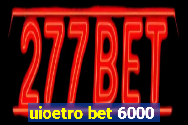 uioetro bet 6000