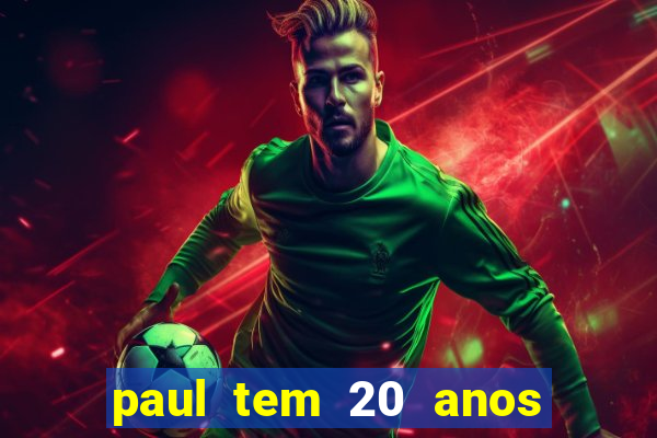 paul tem 20 anos de idade. a idade dele