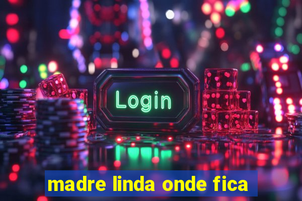 madre linda onde fica