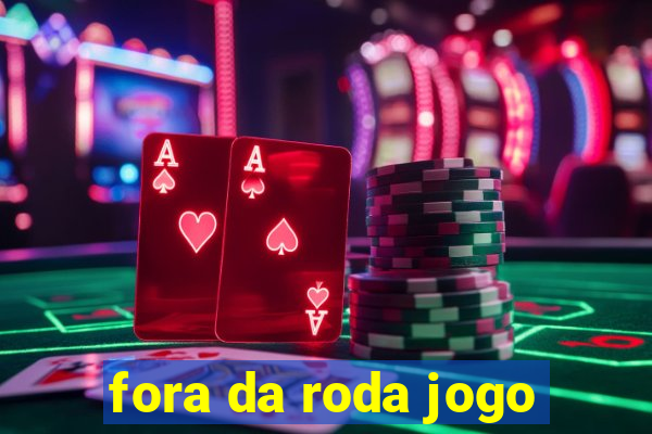 fora da roda jogo