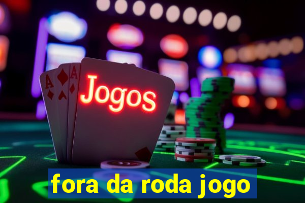 fora da roda jogo