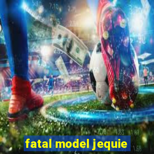 fatal model jequie