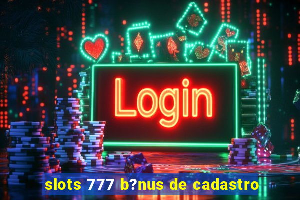 slots 777 b?nus de cadastro