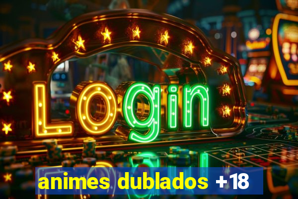 animes dublados +18