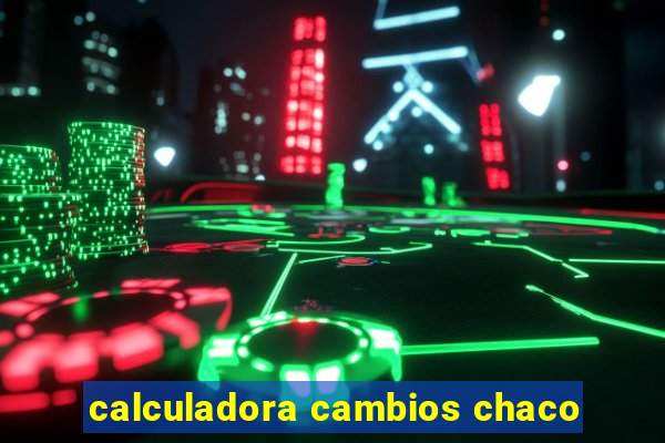 calculadora cambios chaco