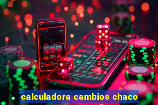 calculadora cambios chaco