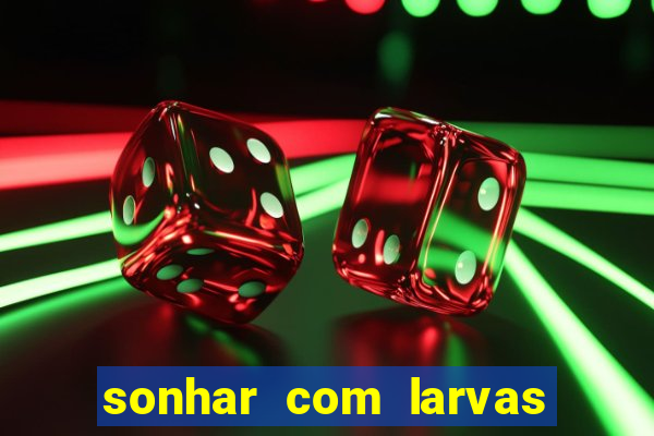 sonhar com larvas no jogo do bicho