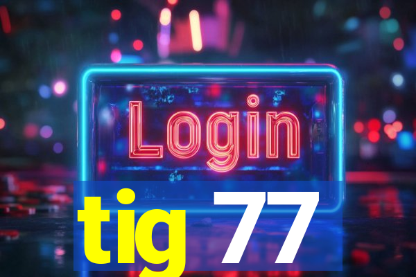 tig 77