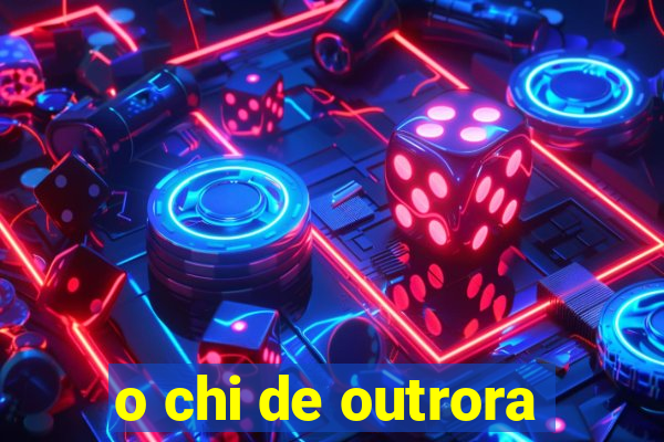 o chi de outrora