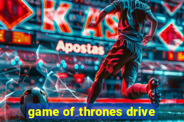 game of thrones drive