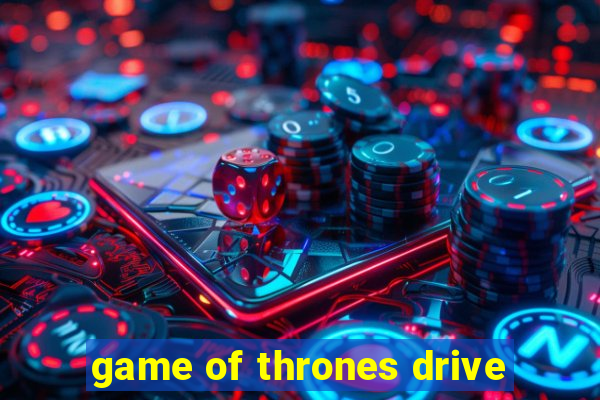 game of thrones drive