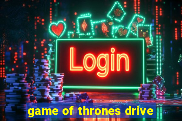 game of thrones drive