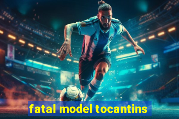 fatal model tocantins