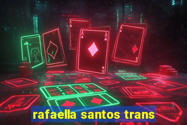 rafaella santos trans