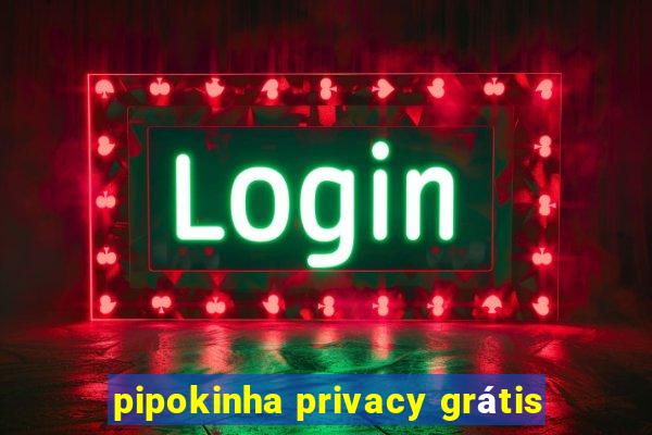 pipokinha privacy grátis