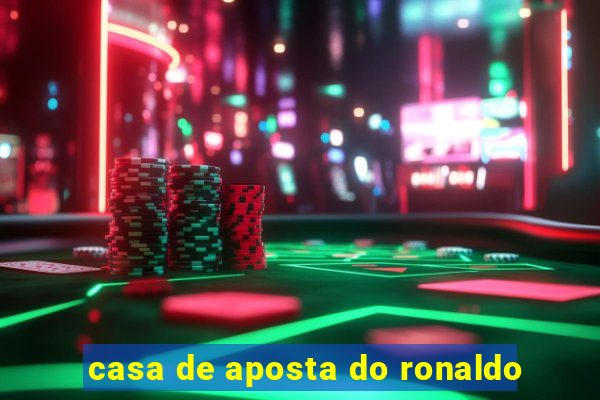 casa de aposta do ronaldo