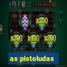 as pistoludas