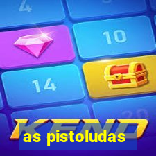 as pistoludas