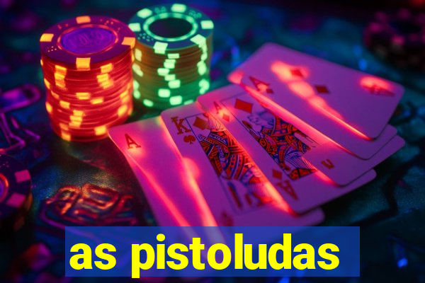 as pistoludas